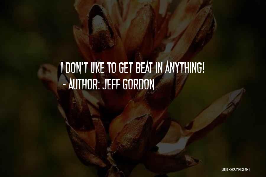 Jeff Gordon Quotes: I Don't Like To Get Beat In Anything!