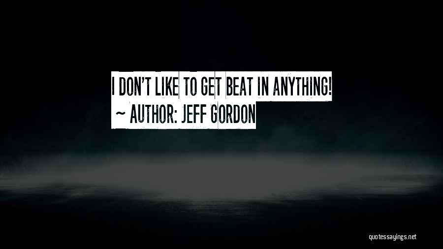 Jeff Gordon Quotes: I Don't Like To Get Beat In Anything!