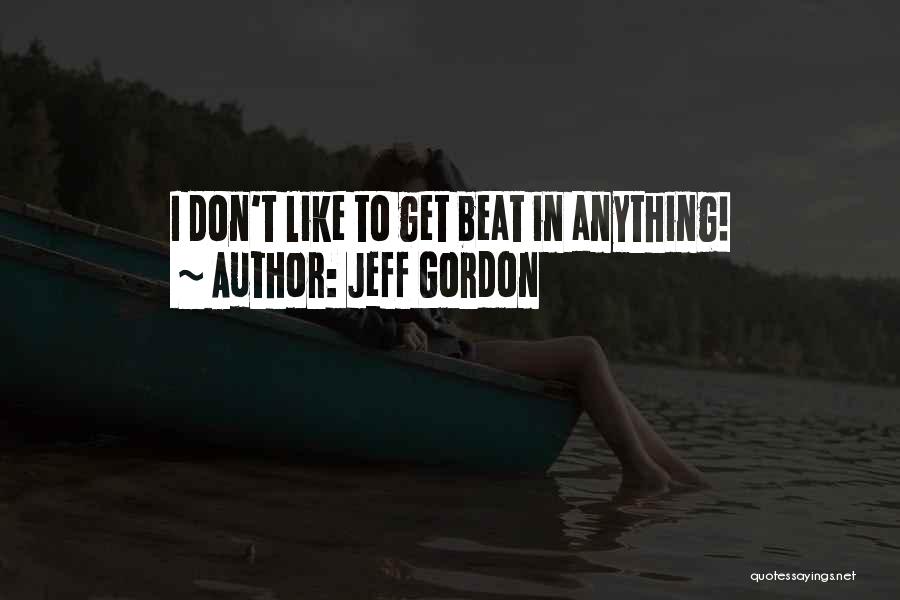 Jeff Gordon Quotes: I Don't Like To Get Beat In Anything!