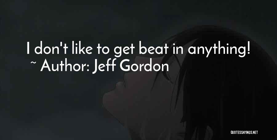 Jeff Gordon Quotes: I Don't Like To Get Beat In Anything!