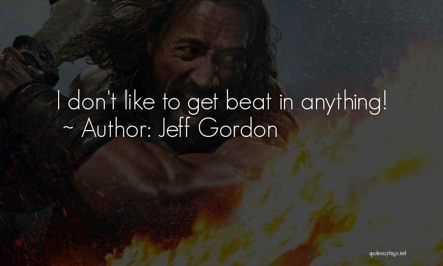 Jeff Gordon Quotes: I Don't Like To Get Beat In Anything!