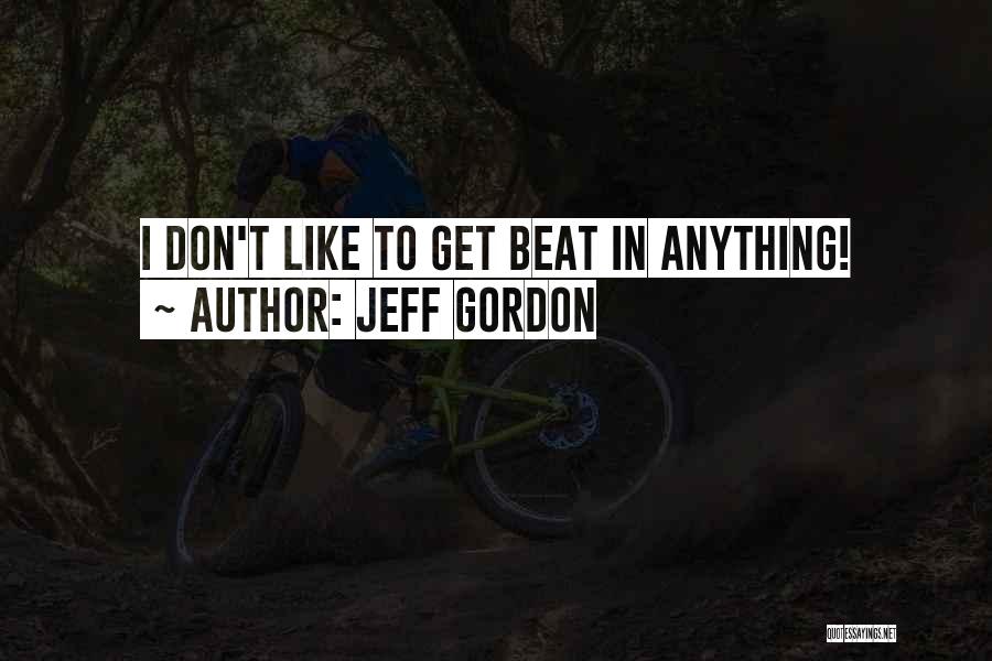Jeff Gordon Quotes: I Don't Like To Get Beat In Anything!