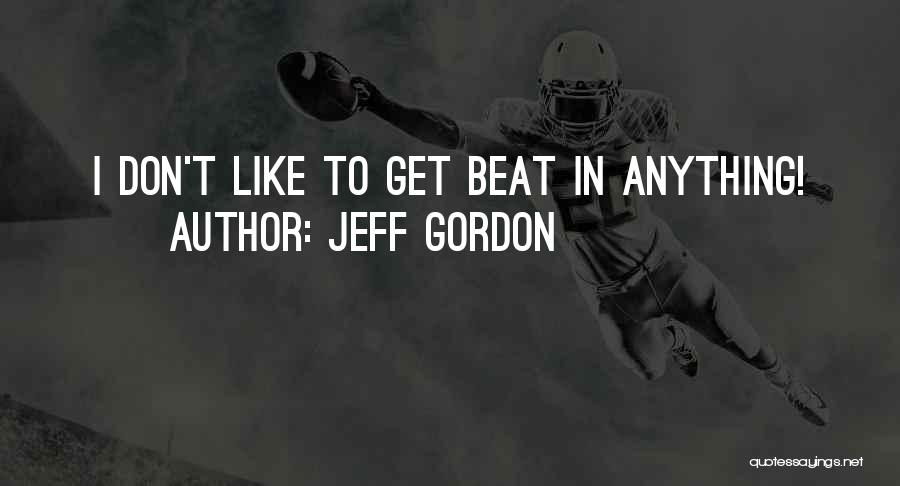 Jeff Gordon Quotes: I Don't Like To Get Beat In Anything!