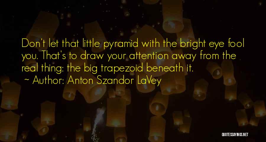 Anton Szandor LaVey Quotes: Don't Let That Little Pyramid With The Bright Eye Fool You. That's To Draw Your Attention Away From The Real