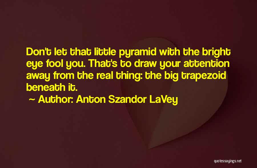 Anton Szandor LaVey Quotes: Don't Let That Little Pyramid With The Bright Eye Fool You. That's To Draw Your Attention Away From The Real