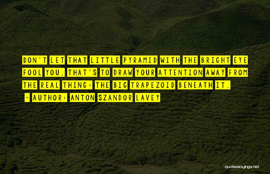 Anton Szandor LaVey Quotes: Don't Let That Little Pyramid With The Bright Eye Fool You. That's To Draw Your Attention Away From The Real