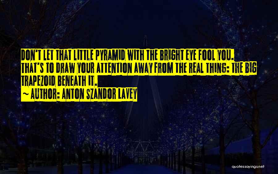 Anton Szandor LaVey Quotes: Don't Let That Little Pyramid With The Bright Eye Fool You. That's To Draw Your Attention Away From The Real