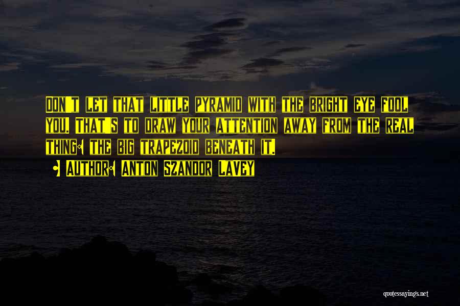 Anton Szandor LaVey Quotes: Don't Let That Little Pyramid With The Bright Eye Fool You. That's To Draw Your Attention Away From The Real
