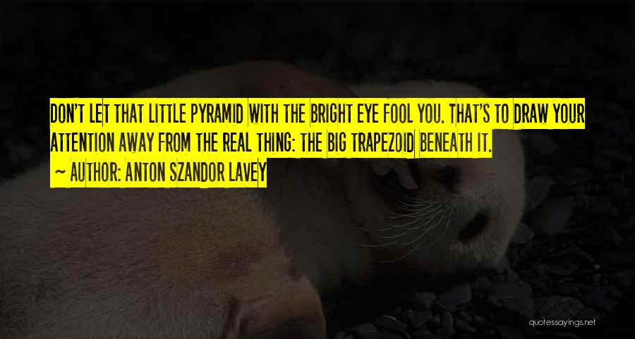 Anton Szandor LaVey Quotes: Don't Let That Little Pyramid With The Bright Eye Fool You. That's To Draw Your Attention Away From The Real