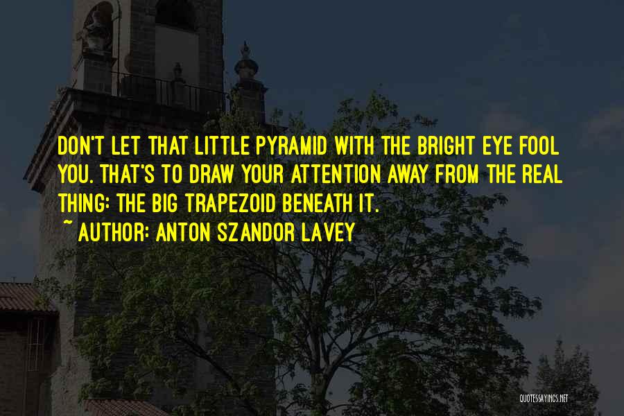 Anton Szandor LaVey Quotes: Don't Let That Little Pyramid With The Bright Eye Fool You. That's To Draw Your Attention Away From The Real