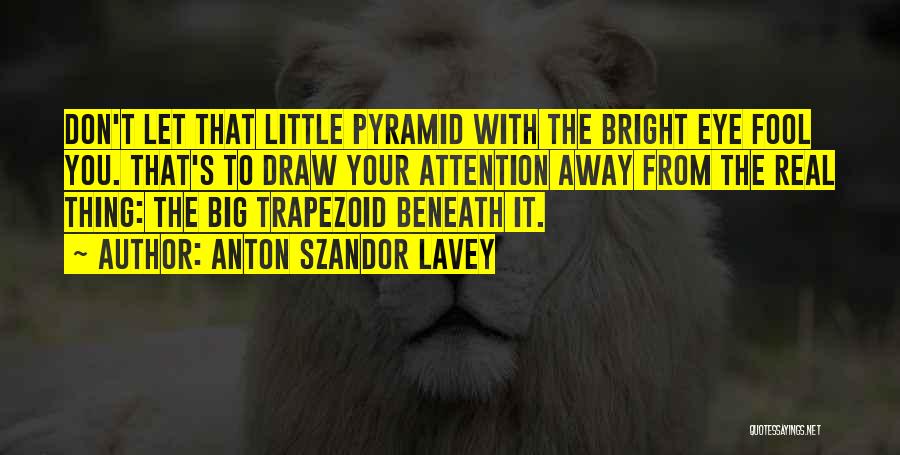 Anton Szandor LaVey Quotes: Don't Let That Little Pyramid With The Bright Eye Fool You. That's To Draw Your Attention Away From The Real