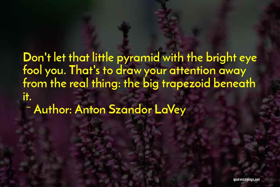 Anton Szandor LaVey Quotes: Don't Let That Little Pyramid With The Bright Eye Fool You. That's To Draw Your Attention Away From The Real