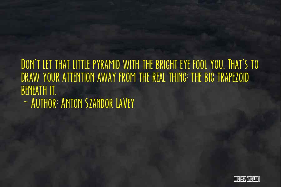 Anton Szandor LaVey Quotes: Don't Let That Little Pyramid With The Bright Eye Fool You. That's To Draw Your Attention Away From The Real