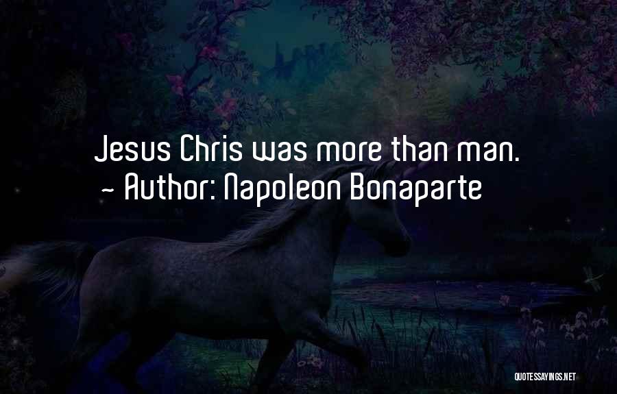 Napoleon Bonaparte Quotes: Jesus Chris Was More Than Man.