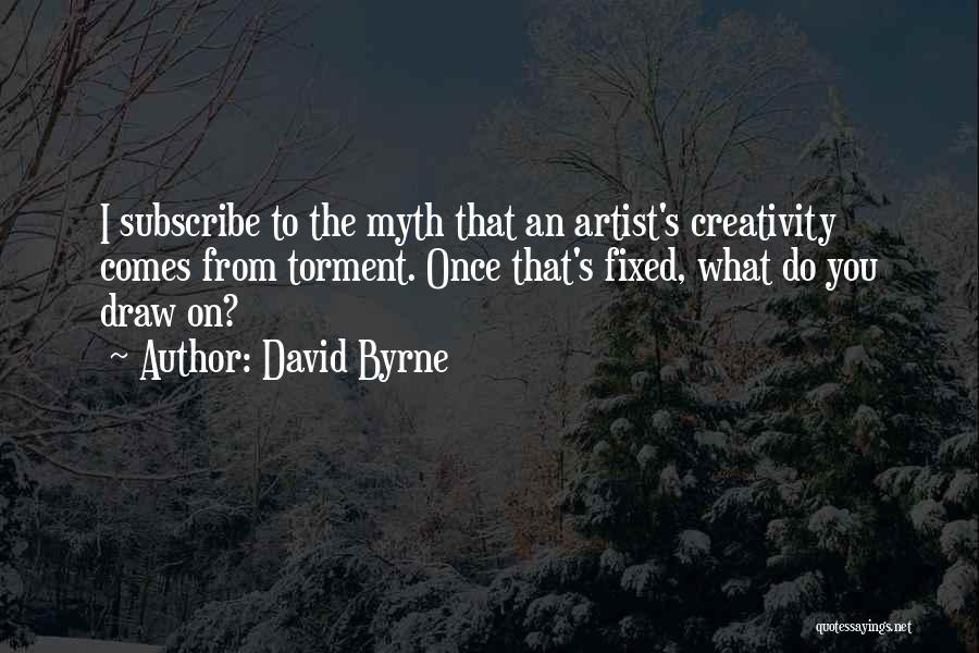 David Byrne Quotes: I Subscribe To The Myth That An Artist's Creativity Comes From Torment. Once That's Fixed, What Do You Draw On?
