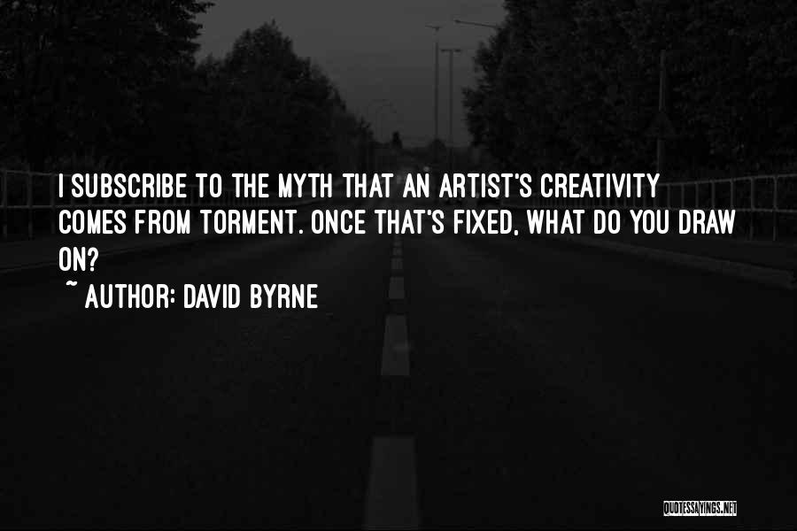 David Byrne Quotes: I Subscribe To The Myth That An Artist's Creativity Comes From Torment. Once That's Fixed, What Do You Draw On?
