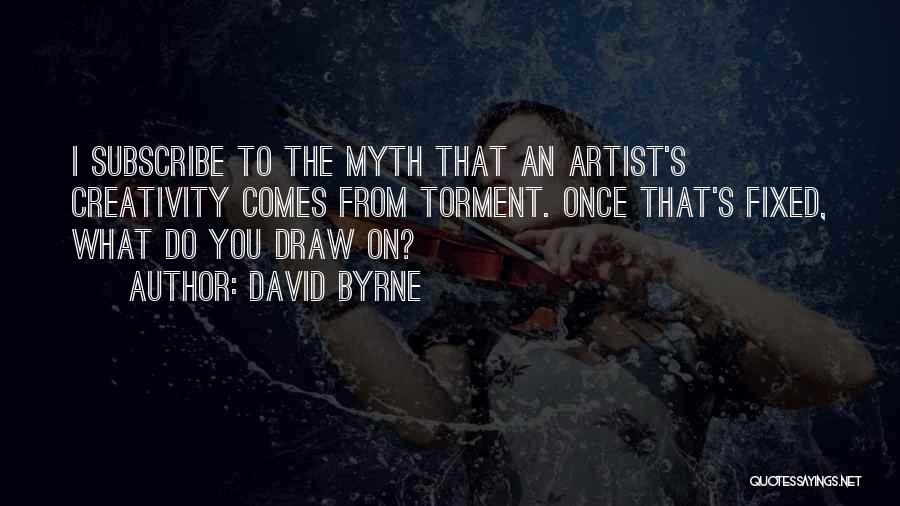 David Byrne Quotes: I Subscribe To The Myth That An Artist's Creativity Comes From Torment. Once That's Fixed, What Do You Draw On?