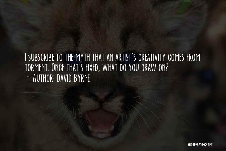 David Byrne Quotes: I Subscribe To The Myth That An Artist's Creativity Comes From Torment. Once That's Fixed, What Do You Draw On?