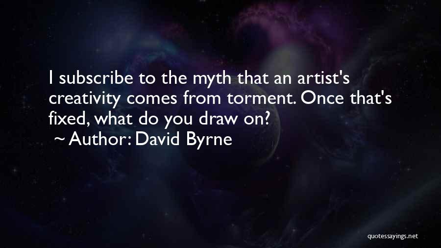 David Byrne Quotes: I Subscribe To The Myth That An Artist's Creativity Comes From Torment. Once That's Fixed, What Do You Draw On?