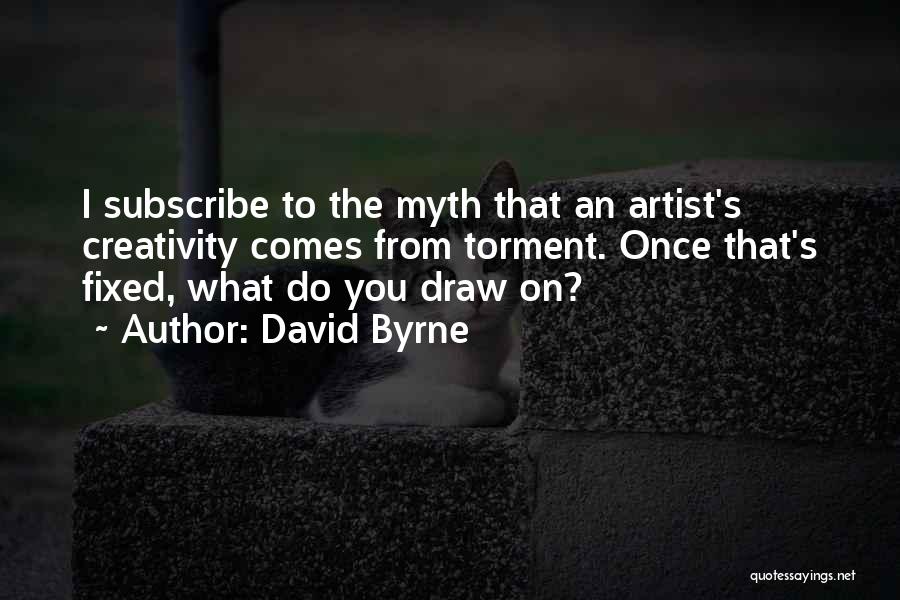 David Byrne Quotes: I Subscribe To The Myth That An Artist's Creativity Comes From Torment. Once That's Fixed, What Do You Draw On?