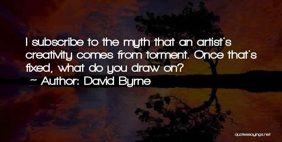 David Byrne Quotes: I Subscribe To The Myth That An Artist's Creativity Comes From Torment. Once That's Fixed, What Do You Draw On?