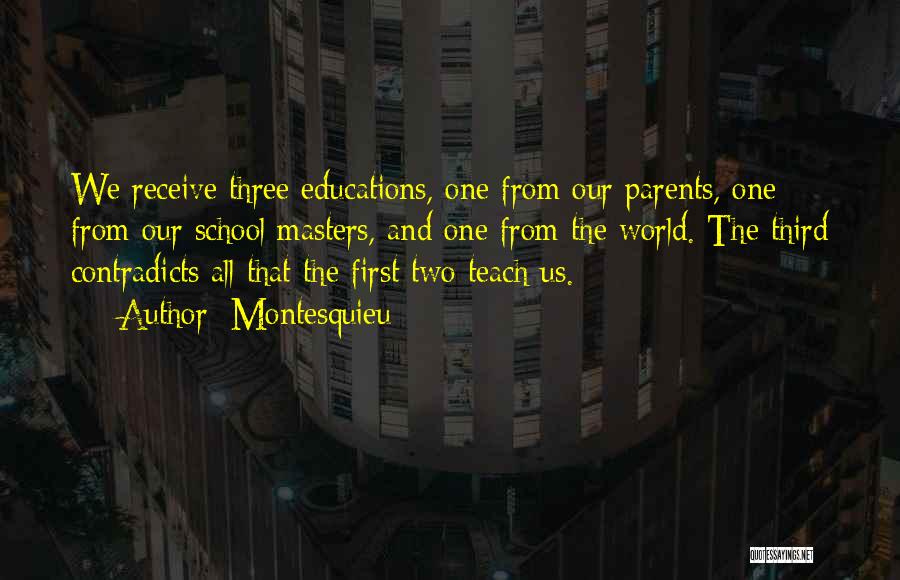 Montesquieu Quotes: We Receive Three Educations, One From Our Parents, One From Our School Masters, And One From The World. The Third