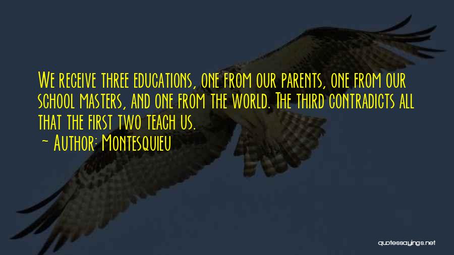 Montesquieu Quotes: We Receive Three Educations, One From Our Parents, One From Our School Masters, And One From The World. The Third