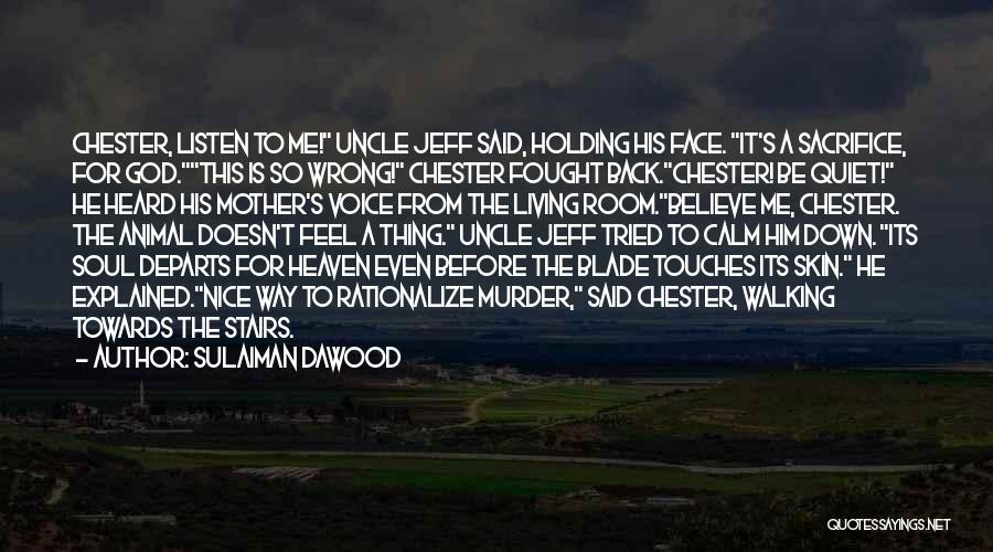 Sulaiman Dawood Quotes: Chester, Listen To Me! Uncle Jeff Said, Holding His Face. It's A Sacrifice, For God.this Is So Wrong! Chester Fought