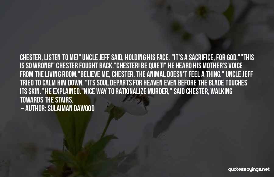 Sulaiman Dawood Quotes: Chester, Listen To Me! Uncle Jeff Said, Holding His Face. It's A Sacrifice, For God.this Is So Wrong! Chester Fought