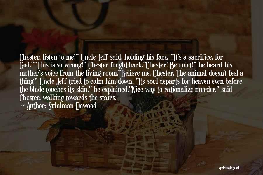 Sulaiman Dawood Quotes: Chester, Listen To Me! Uncle Jeff Said, Holding His Face. It's A Sacrifice, For God.this Is So Wrong! Chester Fought