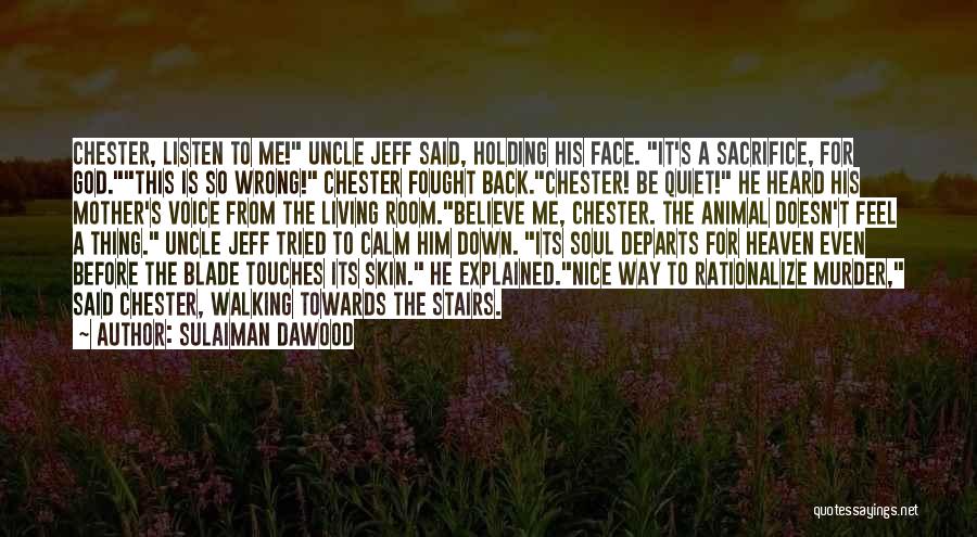 Sulaiman Dawood Quotes: Chester, Listen To Me! Uncle Jeff Said, Holding His Face. It's A Sacrifice, For God.this Is So Wrong! Chester Fought