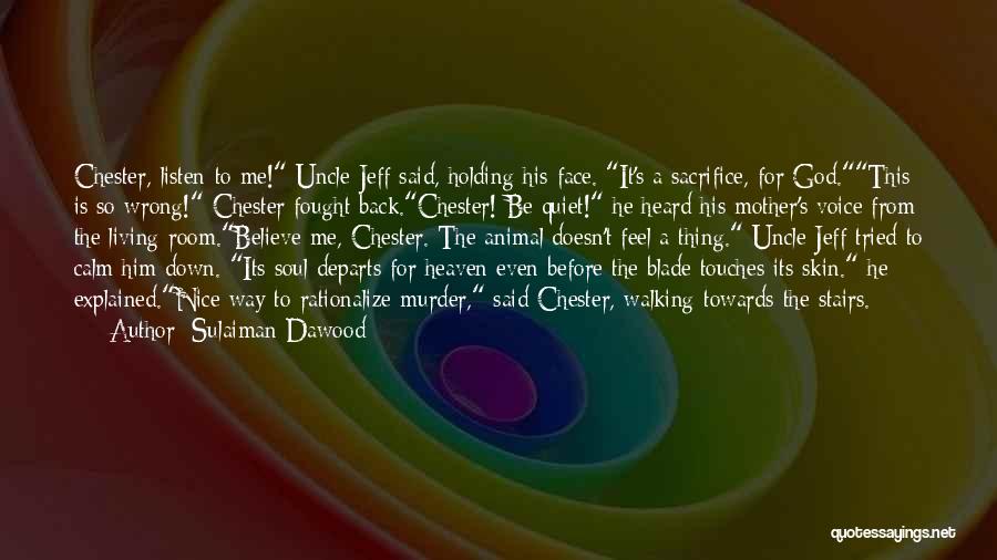Sulaiman Dawood Quotes: Chester, Listen To Me! Uncle Jeff Said, Holding His Face. It's A Sacrifice, For God.this Is So Wrong! Chester Fought