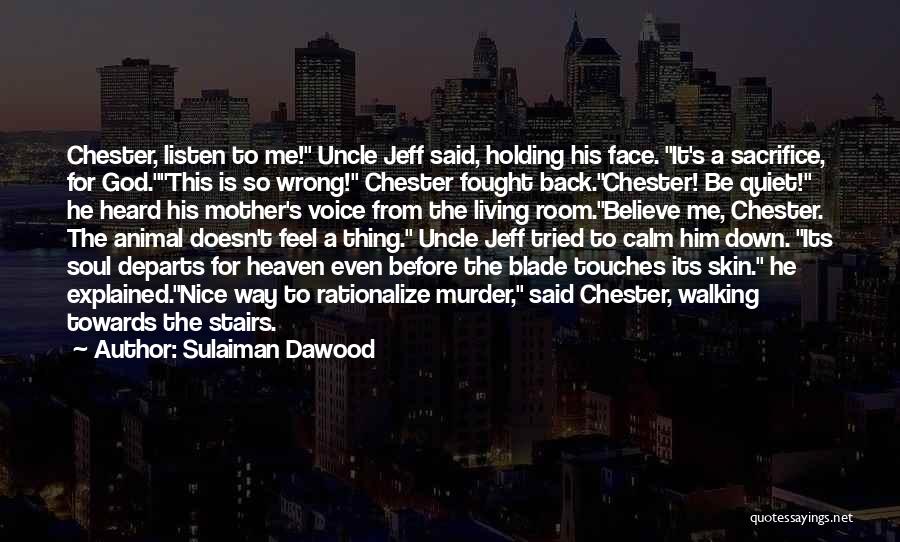 Sulaiman Dawood Quotes: Chester, Listen To Me! Uncle Jeff Said, Holding His Face. It's A Sacrifice, For God.this Is So Wrong! Chester Fought