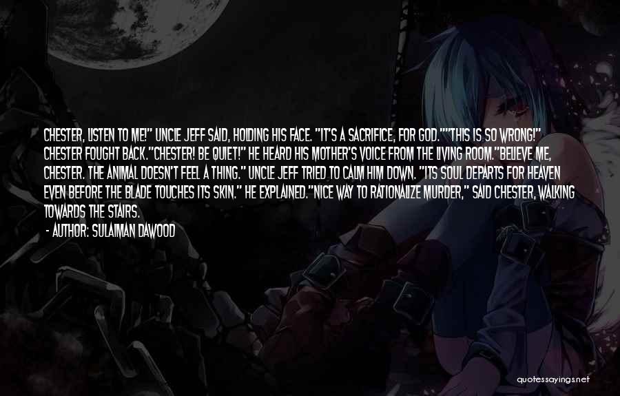 Sulaiman Dawood Quotes: Chester, Listen To Me! Uncle Jeff Said, Holding His Face. It's A Sacrifice, For God.this Is So Wrong! Chester Fought