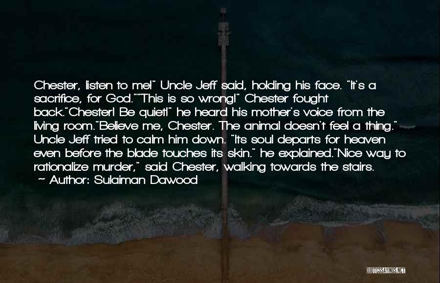 Sulaiman Dawood Quotes: Chester, Listen To Me! Uncle Jeff Said, Holding His Face. It's A Sacrifice, For God.this Is So Wrong! Chester Fought