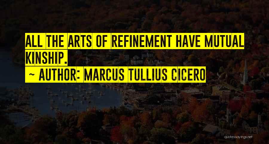 Marcus Tullius Cicero Quotes: All The Arts Of Refinement Have Mutual Kinship.