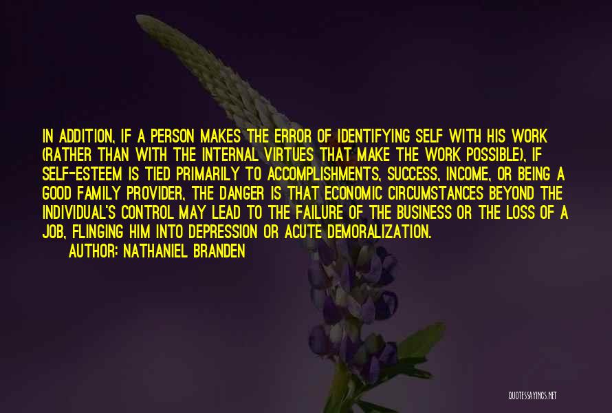 Nathaniel Branden Quotes: In Addition, If A Person Makes The Error Of Identifying Self With His Work (rather Than With The Internal Virtues