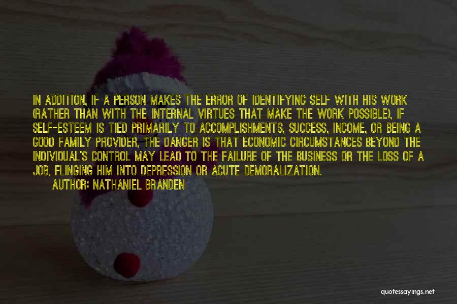 Nathaniel Branden Quotes: In Addition, If A Person Makes The Error Of Identifying Self With His Work (rather Than With The Internal Virtues