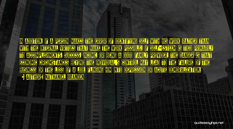 Nathaniel Branden Quotes: In Addition, If A Person Makes The Error Of Identifying Self With His Work (rather Than With The Internal Virtues