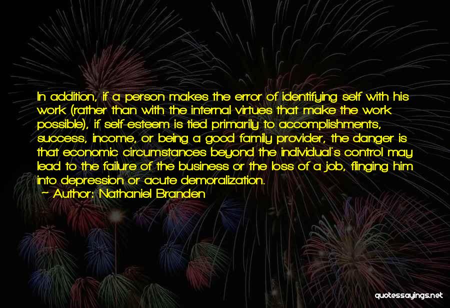 Nathaniel Branden Quotes: In Addition, If A Person Makes The Error Of Identifying Self With His Work (rather Than With The Internal Virtues