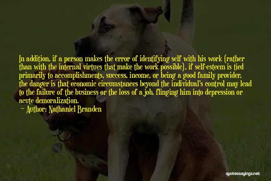 Nathaniel Branden Quotes: In Addition, If A Person Makes The Error Of Identifying Self With His Work (rather Than With The Internal Virtues