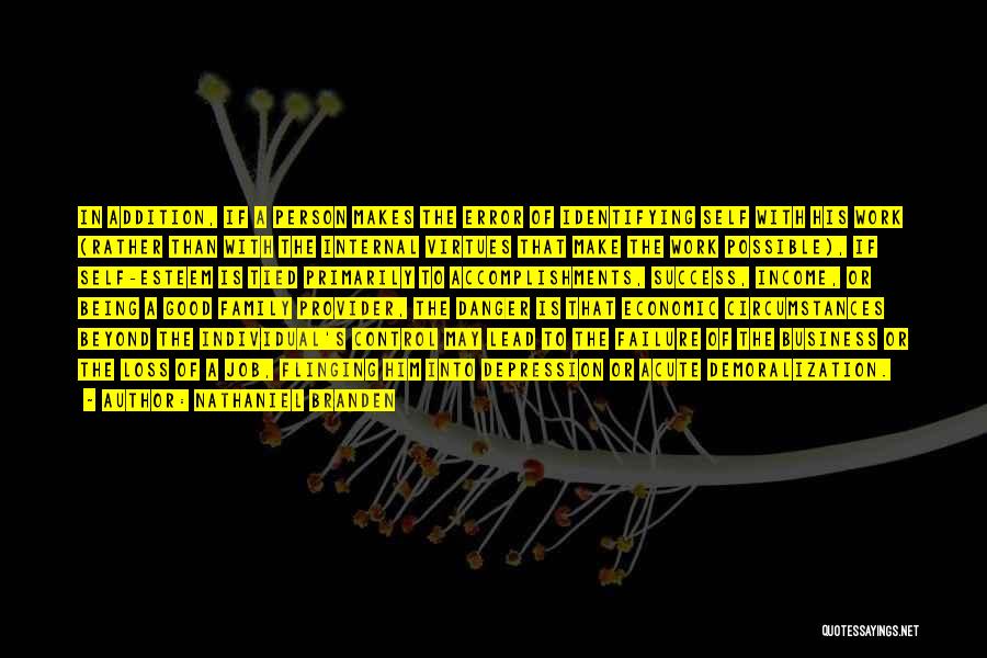 Nathaniel Branden Quotes: In Addition, If A Person Makes The Error Of Identifying Self With His Work (rather Than With The Internal Virtues