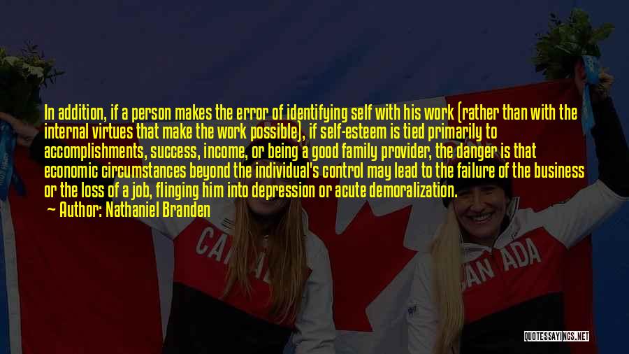 Nathaniel Branden Quotes: In Addition, If A Person Makes The Error Of Identifying Self With His Work (rather Than With The Internal Virtues