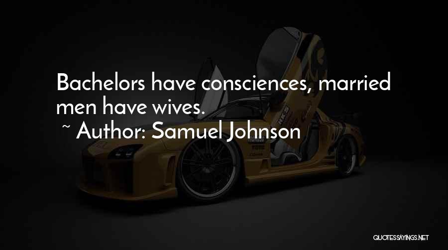 Samuel Johnson Quotes: Bachelors Have Consciences, Married Men Have Wives.