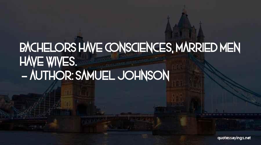 Samuel Johnson Quotes: Bachelors Have Consciences, Married Men Have Wives.