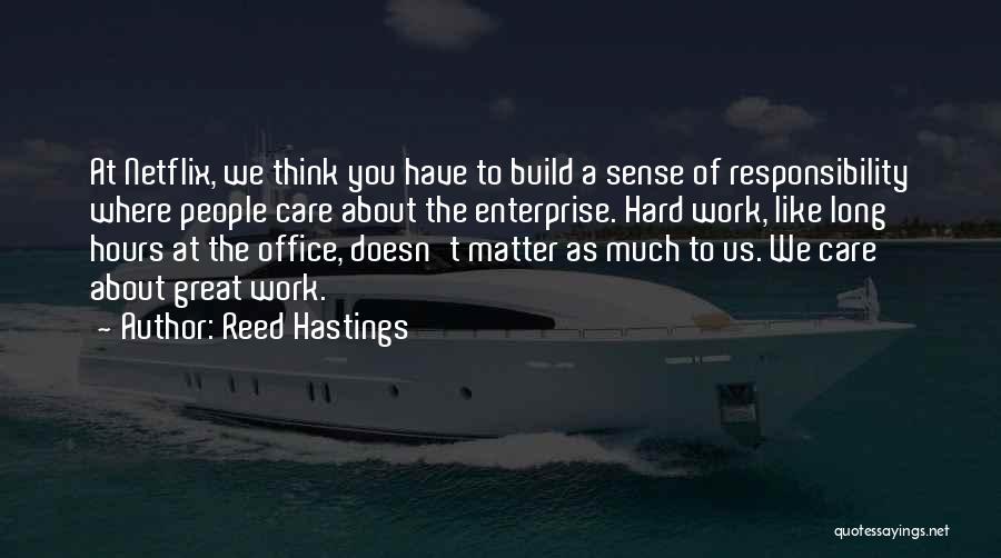 Reed Hastings Quotes: At Netflix, We Think You Have To Build A Sense Of Responsibility Where People Care About The Enterprise. Hard Work,
