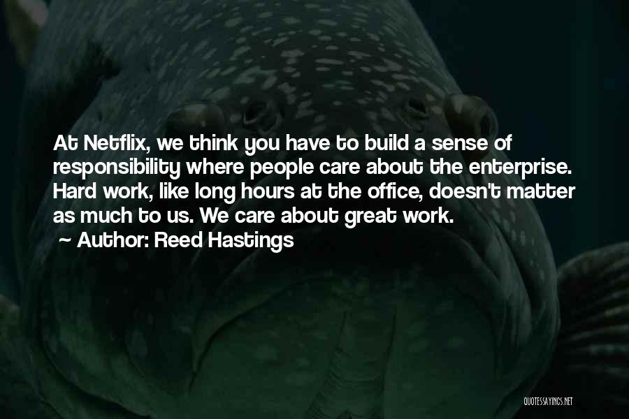 Reed Hastings Quotes: At Netflix, We Think You Have To Build A Sense Of Responsibility Where People Care About The Enterprise. Hard Work,