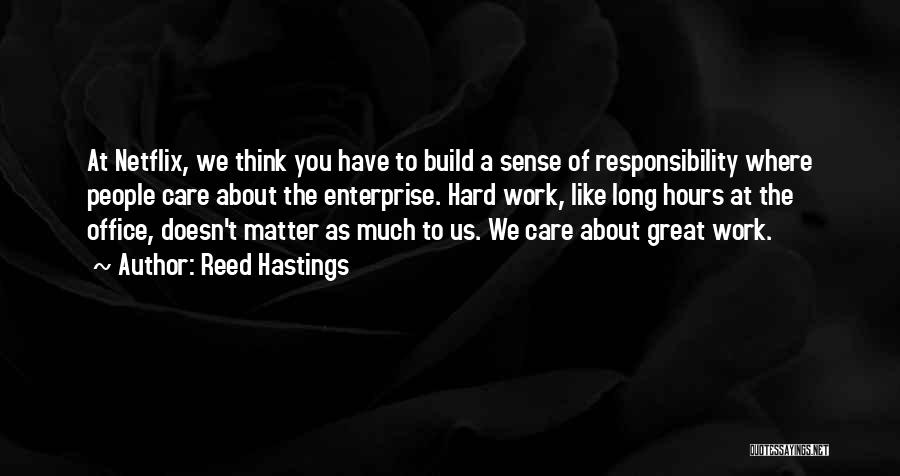 Reed Hastings Quotes: At Netflix, We Think You Have To Build A Sense Of Responsibility Where People Care About The Enterprise. Hard Work,