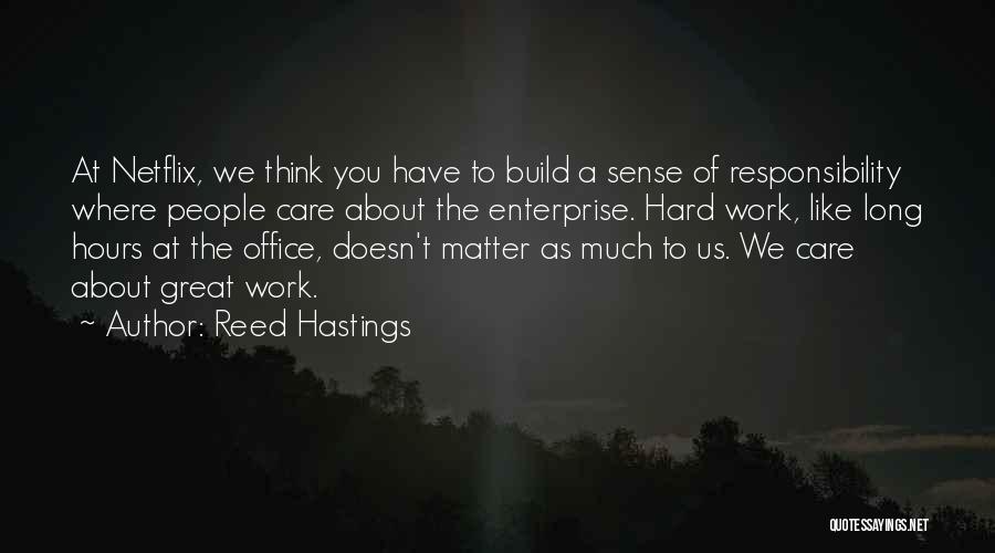 Reed Hastings Quotes: At Netflix, We Think You Have To Build A Sense Of Responsibility Where People Care About The Enterprise. Hard Work,