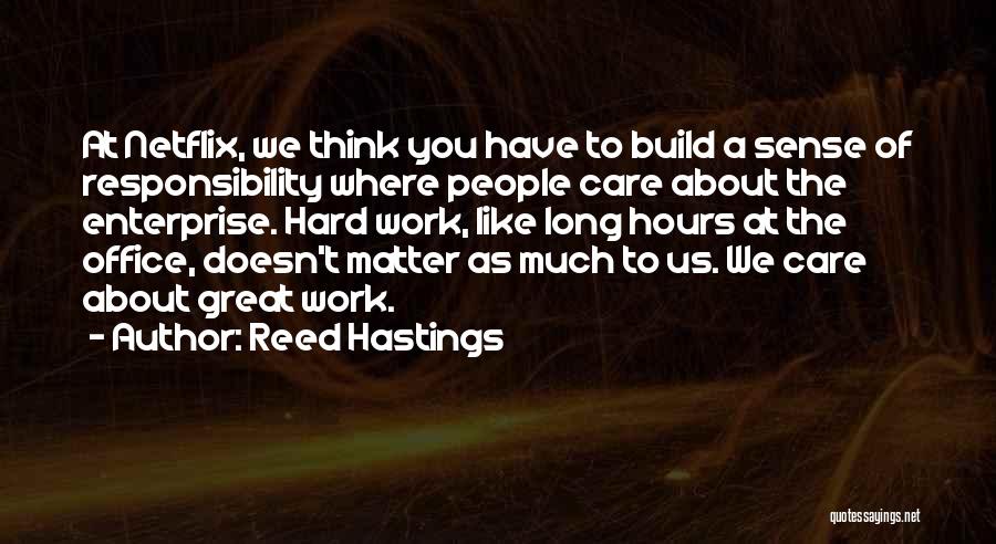 Reed Hastings Quotes: At Netflix, We Think You Have To Build A Sense Of Responsibility Where People Care About The Enterprise. Hard Work,